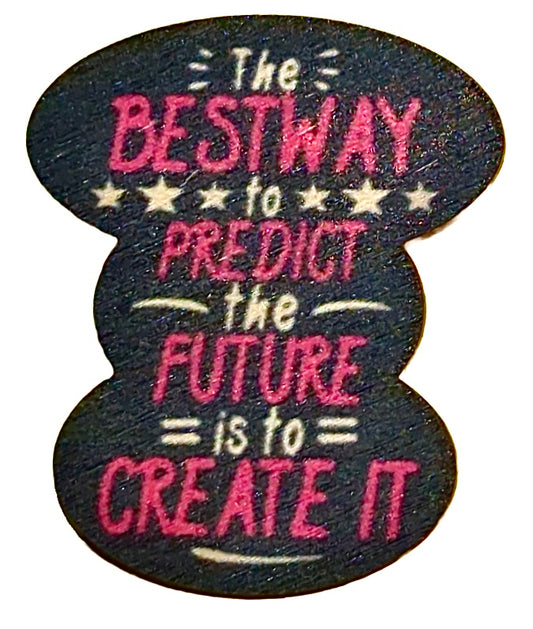 The Best Way To Predict The Future Is To Create It