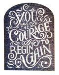 You Have The Courage To Begin Again